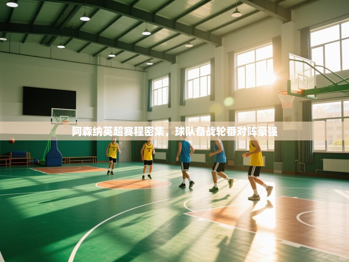 开云体育入口客服-阿森纳英超赛程密集,球队备战轮番对阵豪强  第2张