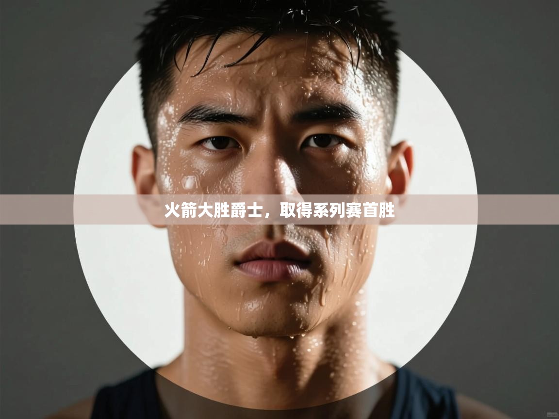 开云体育消息订阅关闭-火箭大胜爵士,取得系列赛首胜  第1张