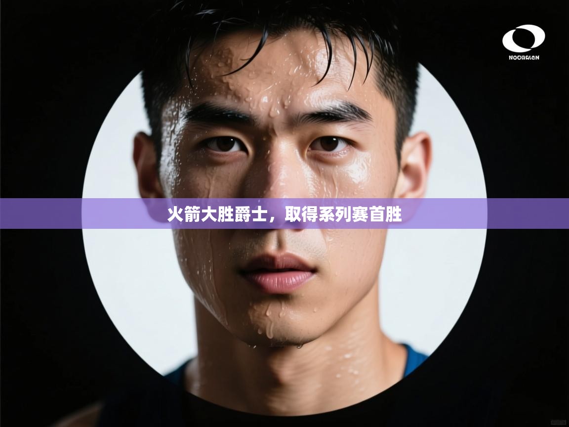 开云体育消息订阅关闭-火箭大胜爵士,取得系列赛首胜  第2张