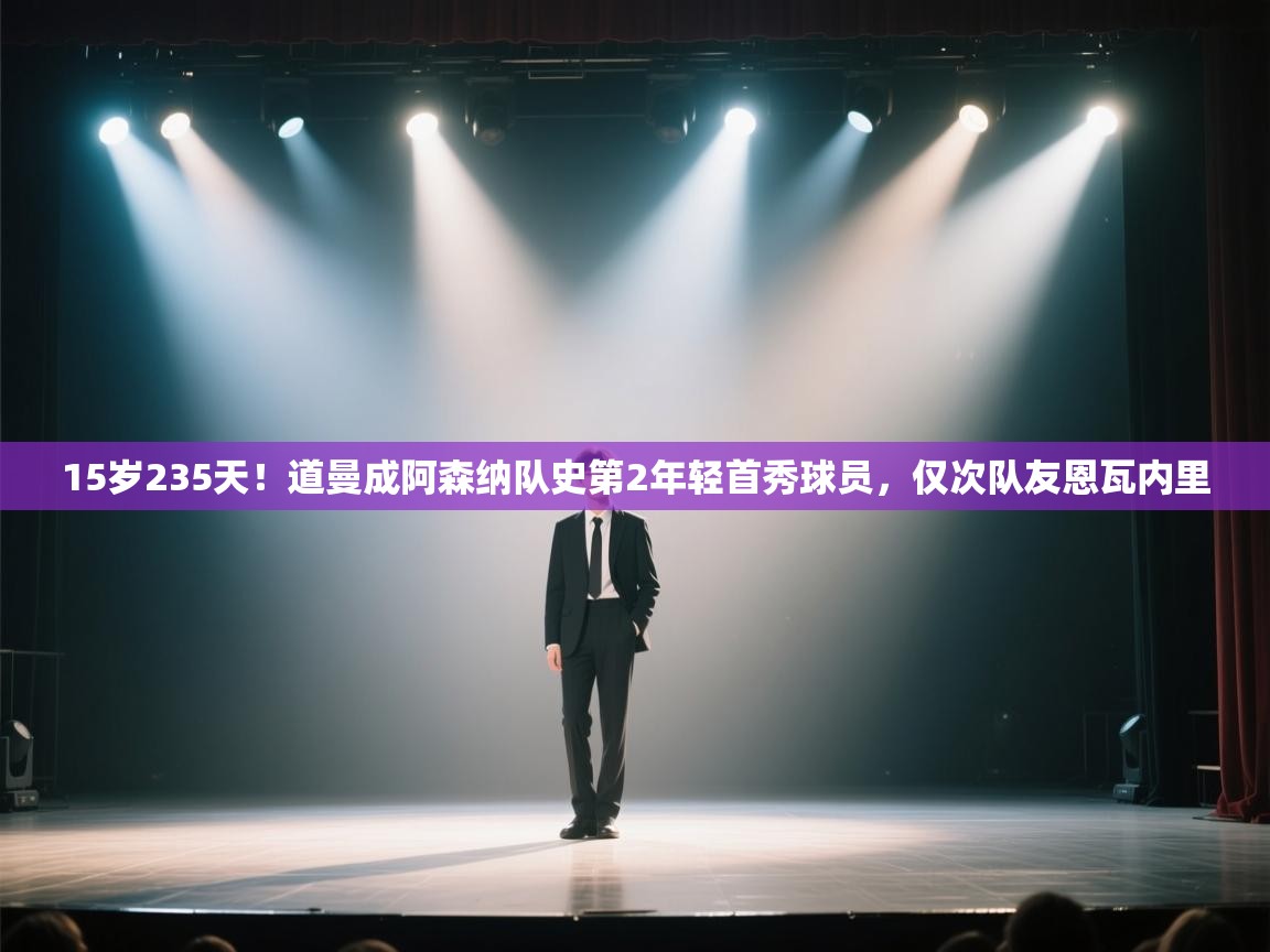 开云体育入口-15岁235天!道曼成阿森纳队史第2年轻首秀球员,仅次队友恩瓦内里 第2张