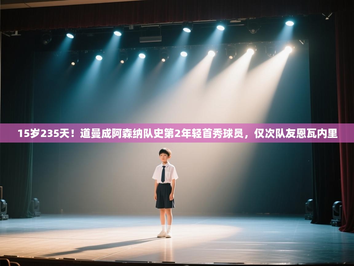 开云体育入口-15岁235天!道曼成阿森纳队史第2年轻首秀球员,仅次队友恩瓦内里 第3张