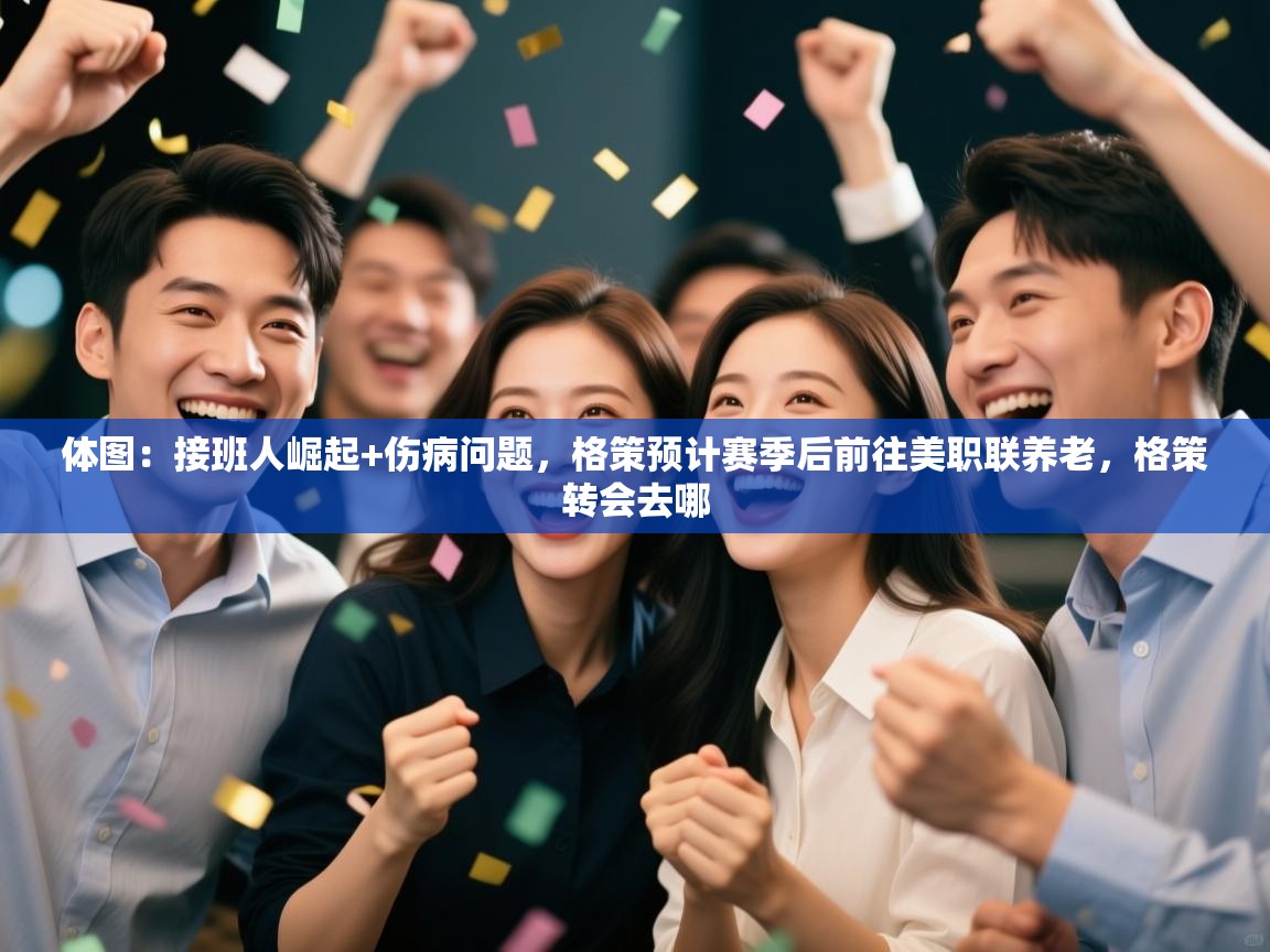 开运体育-体图:接班人崛起+伤病问题,格策预计赛季后前往美职联养老,格策转会去哪 第1张