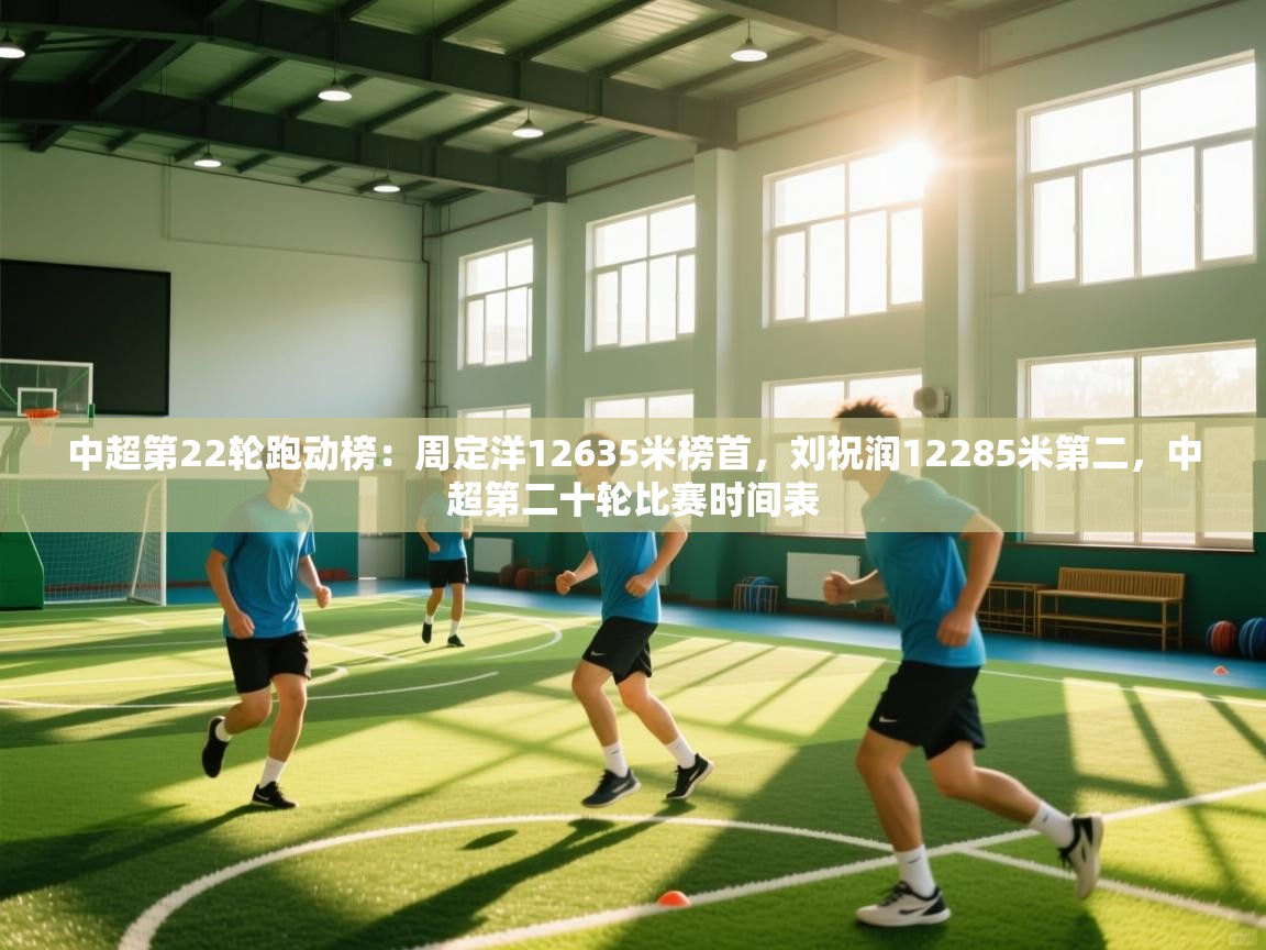 开云APP-中超第22轮跑动榜：周定洋12635米榜首，刘祝润12285米第二，中超第二十轮比赛时间表