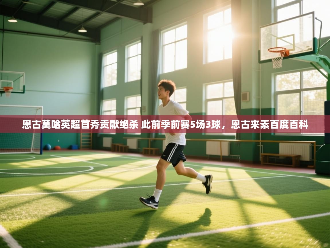 开云体育app-恩古莫哈英超首秀贡献绝杀 此前季前赛5场3球，恩古来素百度百科