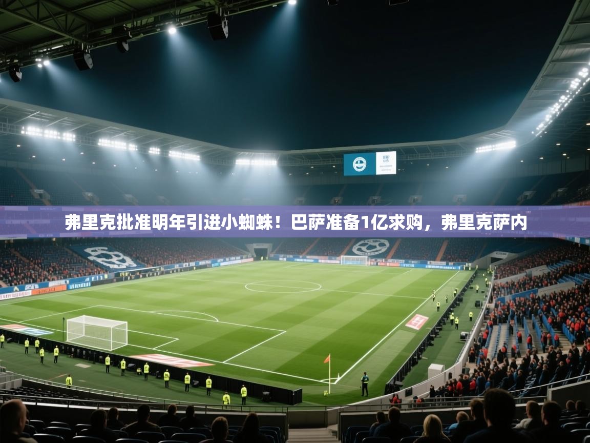 开云体育app官网-弗里克批准明年引进小蜘蛛！巴萨准备1亿求购，弗里克萨内  第2张