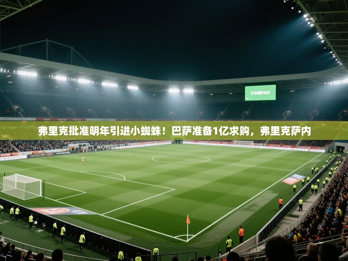 开云体育app官网-弗里克批准明年引进小蜘蛛！巴萨准备1亿求购，弗里克萨内  第3张