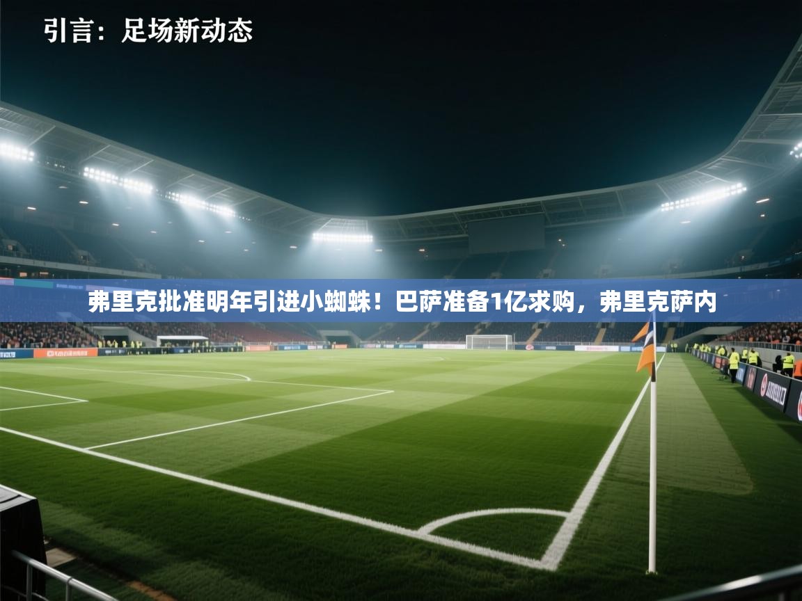 开云体育app官网-弗里克批准明年引进小蜘蛛！巴萨准备1亿求购，弗里克萨内  第4张