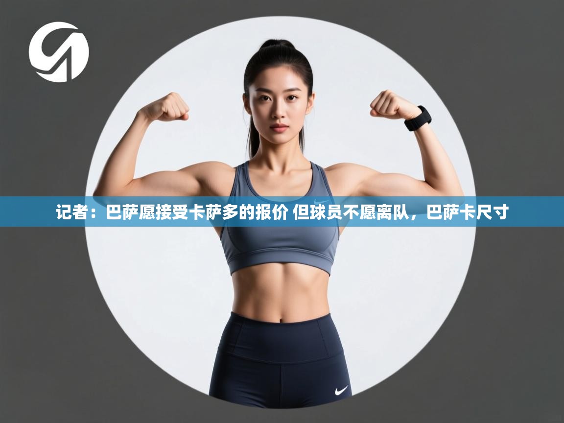 开云体育app评价-记者：巴萨愿接受卡萨多的报价 但球员不愿离队，巴萨卡尺寸  第2张