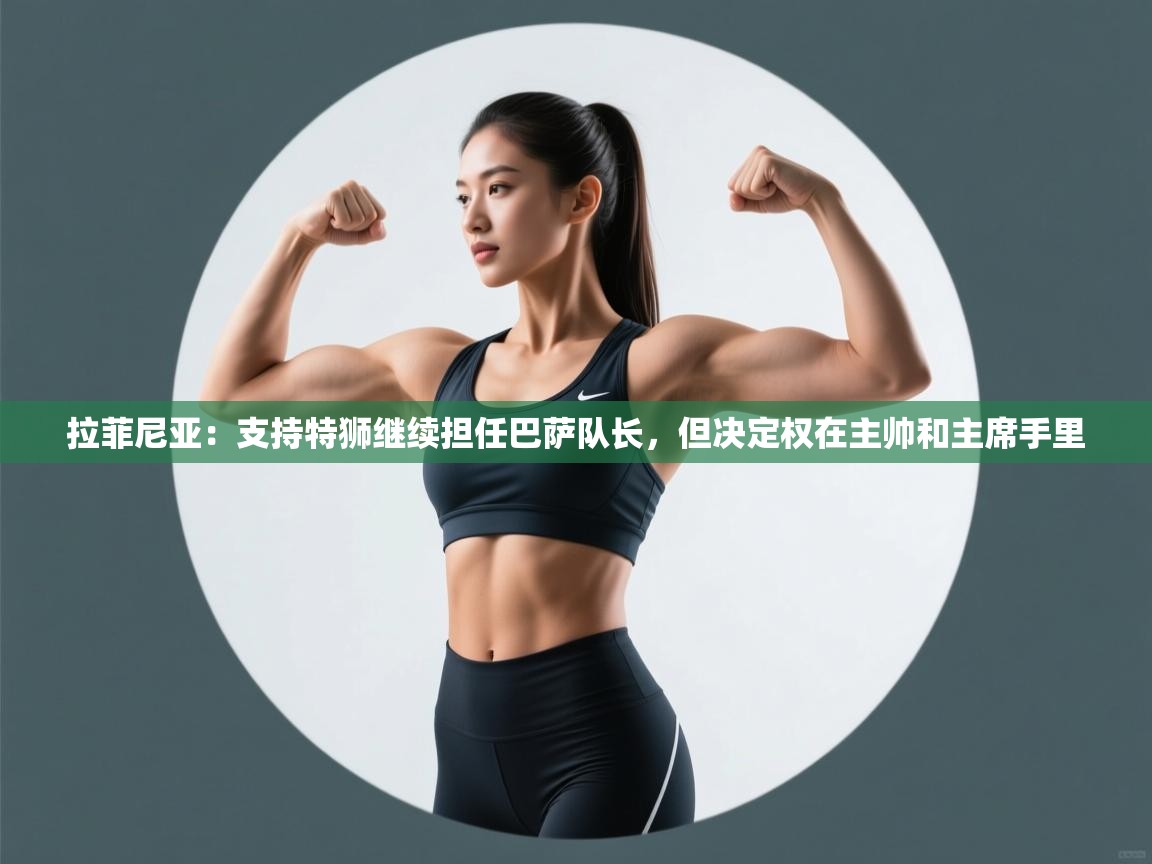 云开体育官方app下载-拉菲尼亚:支持特狮继续担任巴萨队长,但决定权在主帅和主席手里 第1张