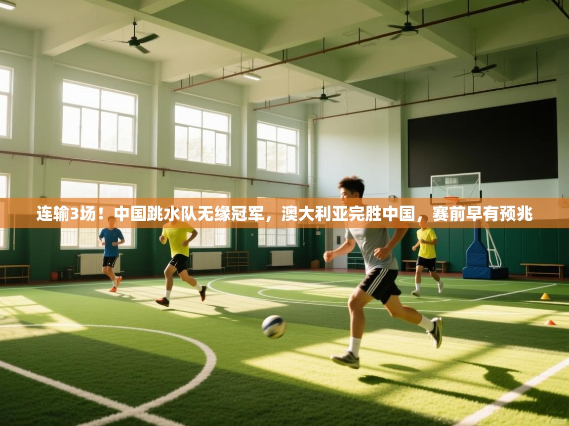 开云体育app下载安装免费-连输3场!中国跳水队无缘冠军,澳大利亚完胜中国,赛前早有预兆 第1张