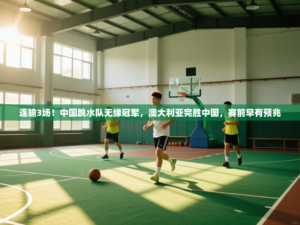 开云体育app下载安装免费-连输3场!中国跳水队无缘冠军,澳大利亚完胜中国,赛前早有预兆 第4张