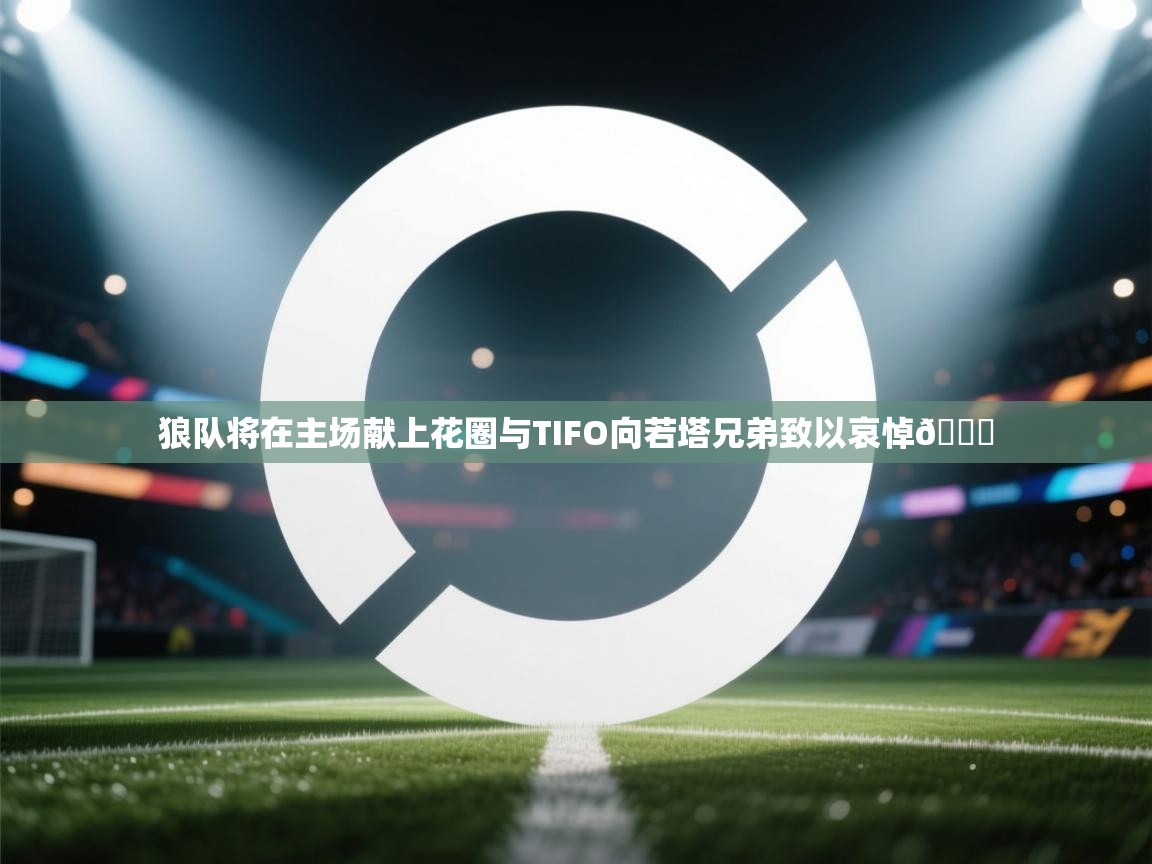 开云APP-狼队将在主场献上花圈与TIFO向若塔兄弟致以哀悼💛