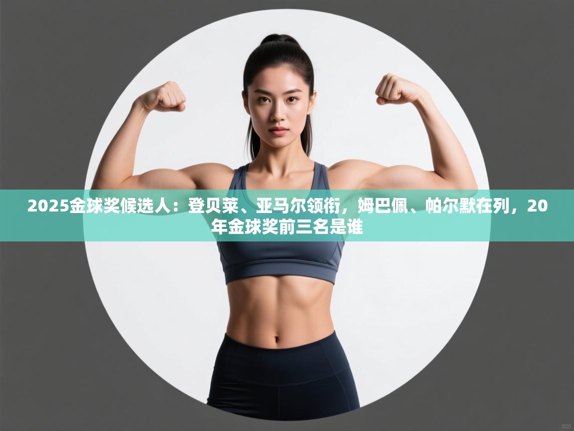 开云官网-2025金球奖候选人：登贝莱、亚马尔领衔，姆巴佩、帕尔默在列，20年金球奖前三名是谁  第2张