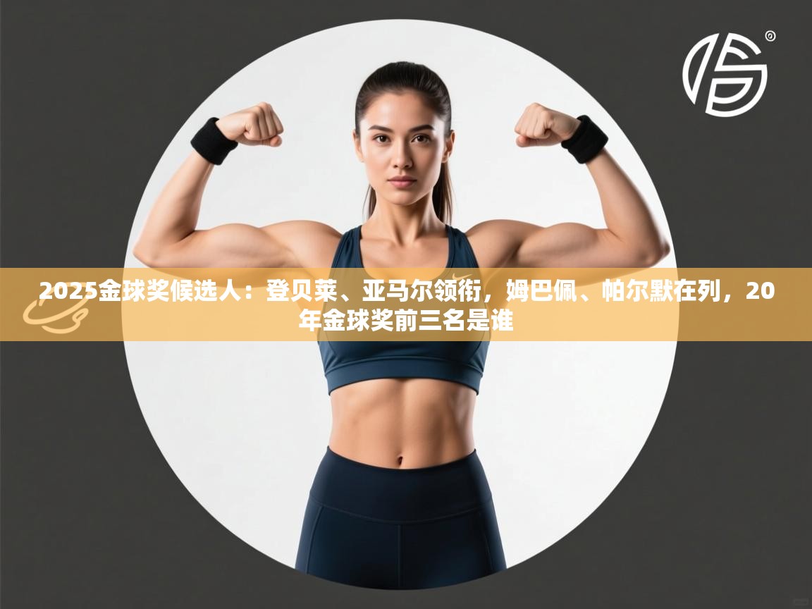 开云官网-2025金球奖候选人：登贝莱、亚马尔领衔，姆巴佩、帕尔默在列，20年金球奖前三名是谁  第4张
