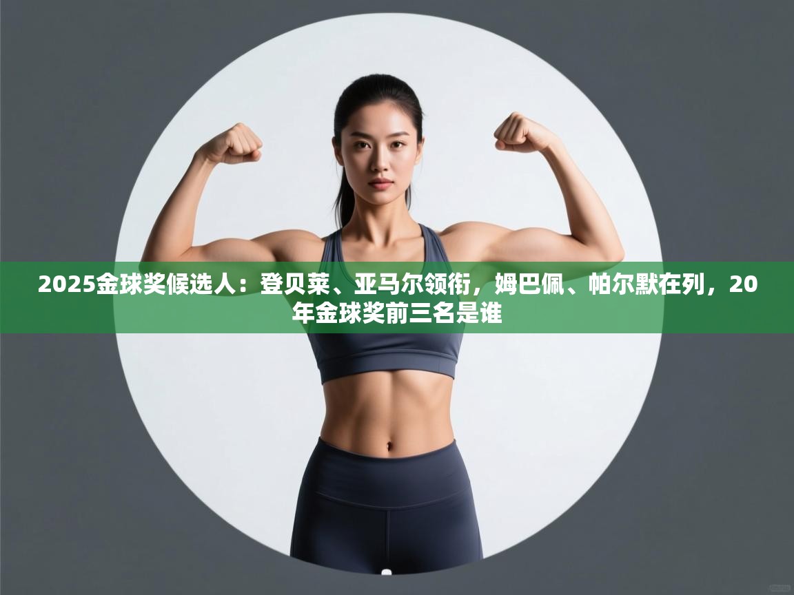 开云官网-2025金球奖候选人：登贝莱、亚马尔领衔，姆巴佩、帕尔默在列，20年金球奖前三名是谁  第3张