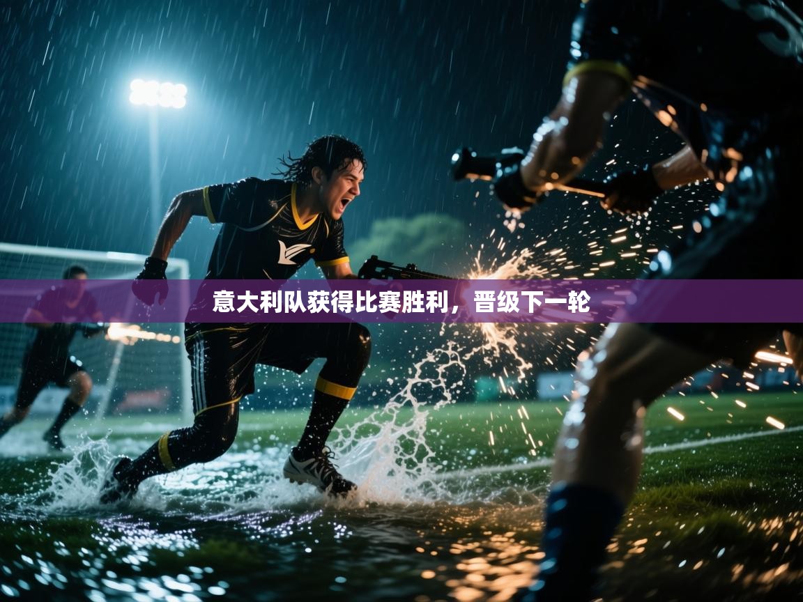 开云下载-意大利队获得比赛胜利，晋级下一轮
