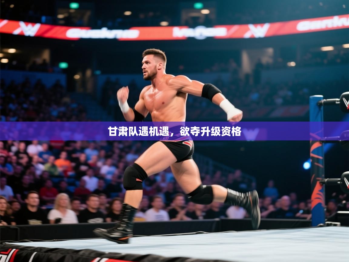 云开体育app网页版入口-甘肃队遇机遇，欲夺升级资格