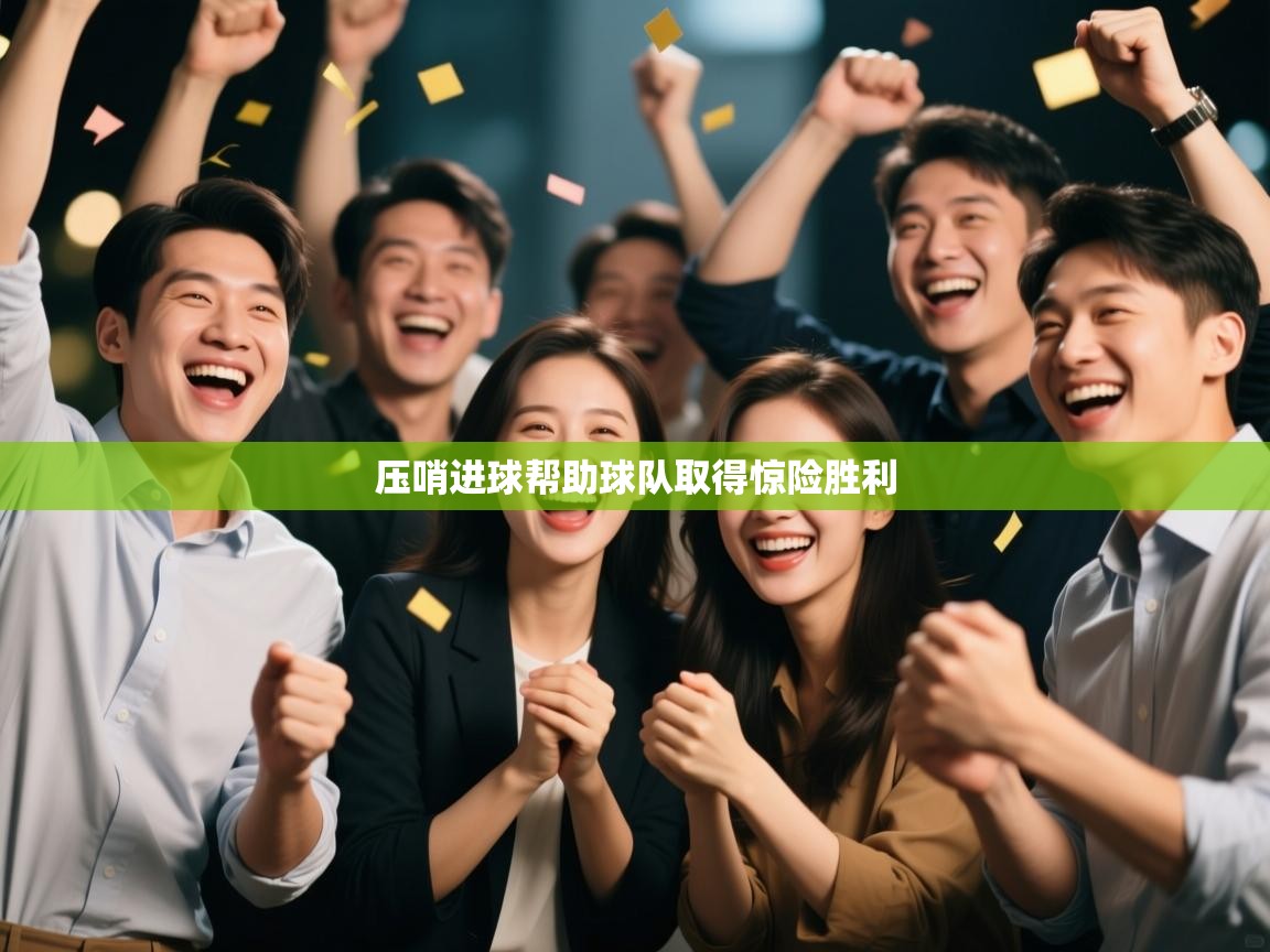 开云手机版-压哨进球帮助球队取得惊险胜利