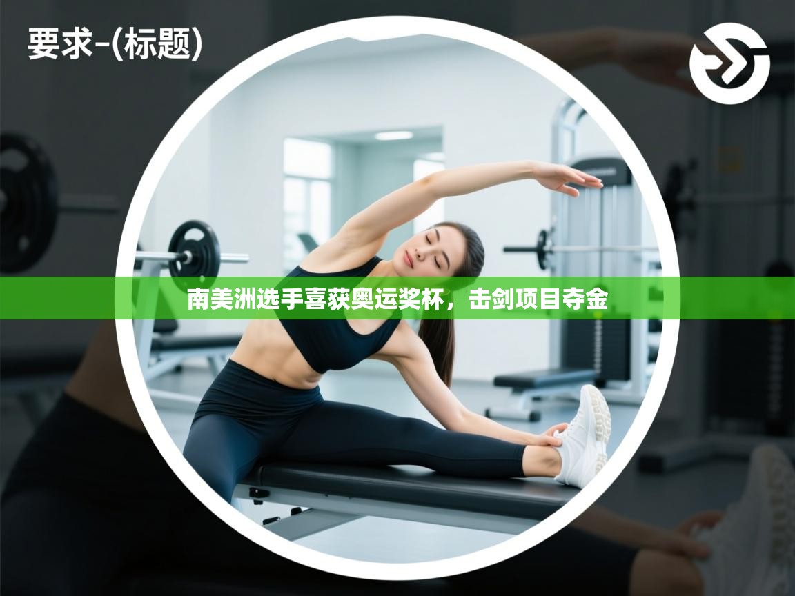 开云赛事直播-南美洲选手喜获奥运奖杯，击剑项目夺金