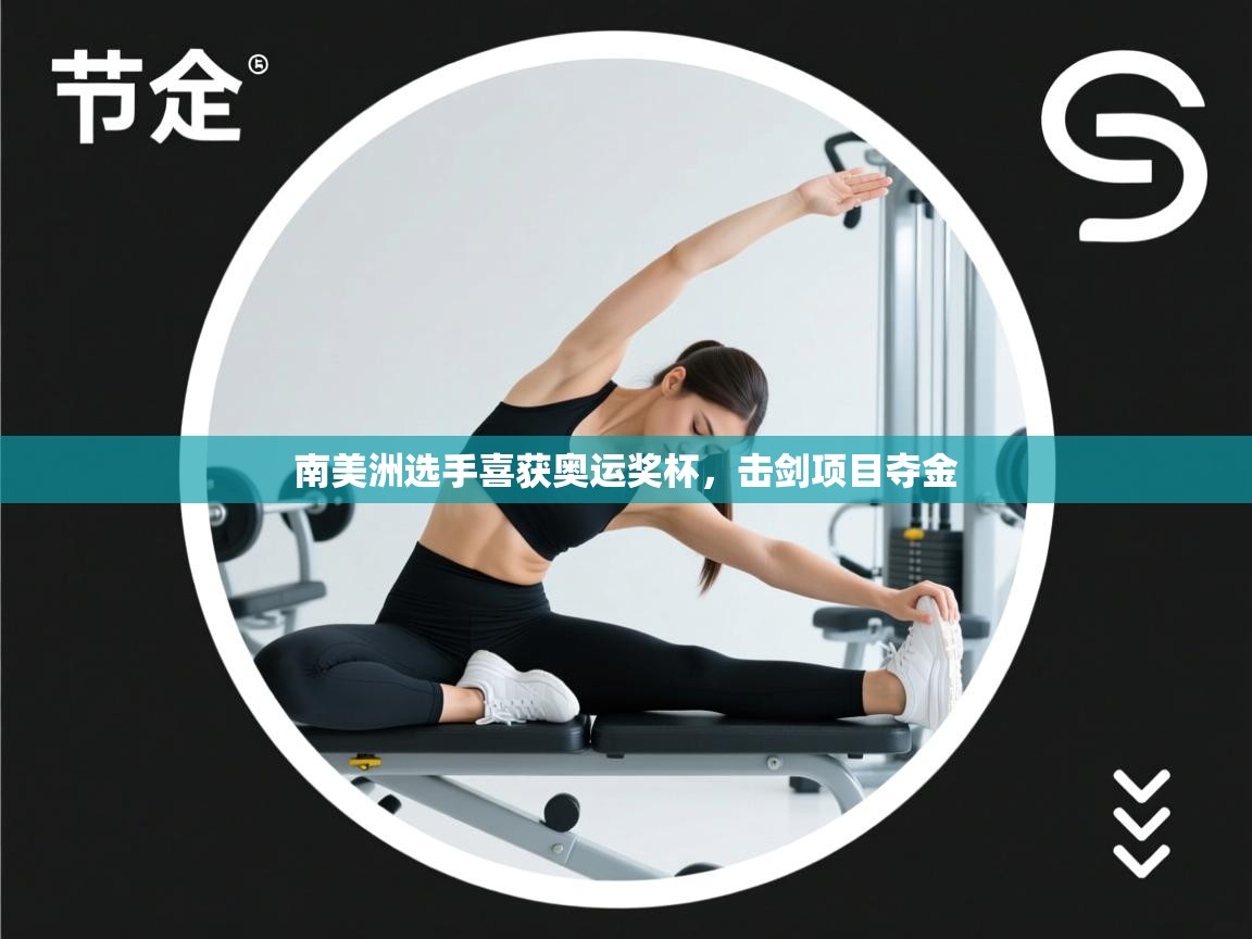 开云赛事直播-南美洲选手喜获奥运奖杯，击剑项目夺金  第4张