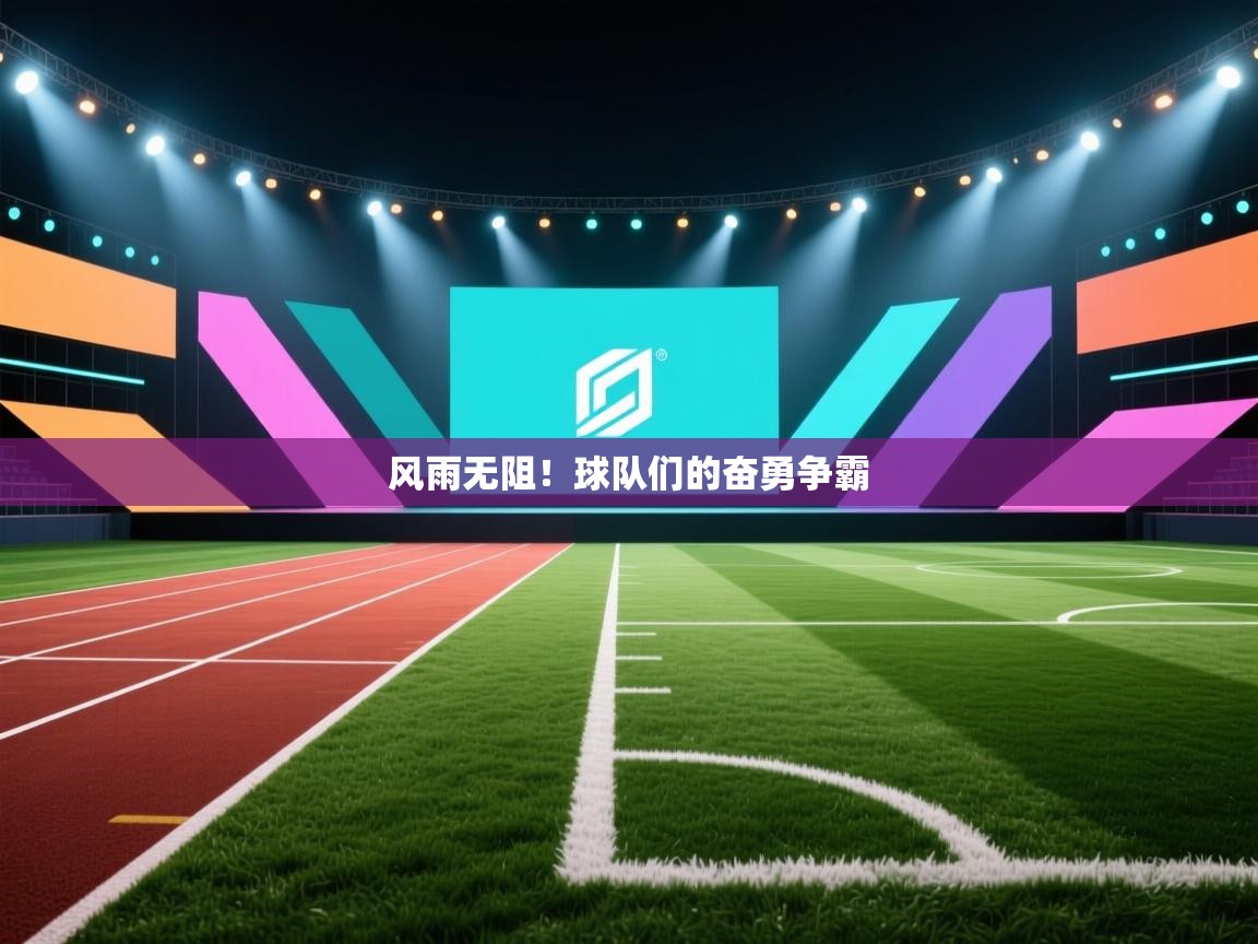 云开体育官网入口-风雨无阻！球队们的奋勇争霸  第4张
